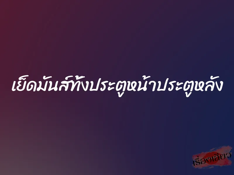 เย็ดมันส์ทั้งประตูหน้าประตูหลัง
