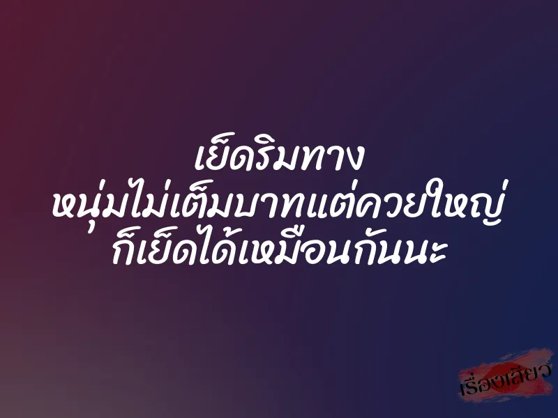 เย็ดริมทาง หนุ่มไม่เต็มบาทแต่ควยใหญ่ ก็เย็ดได้เหมือนกันนะ