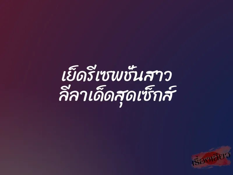 เย็ดรีเซพชั่นสาว ลีลาเด็ดสุดเซ็กส์