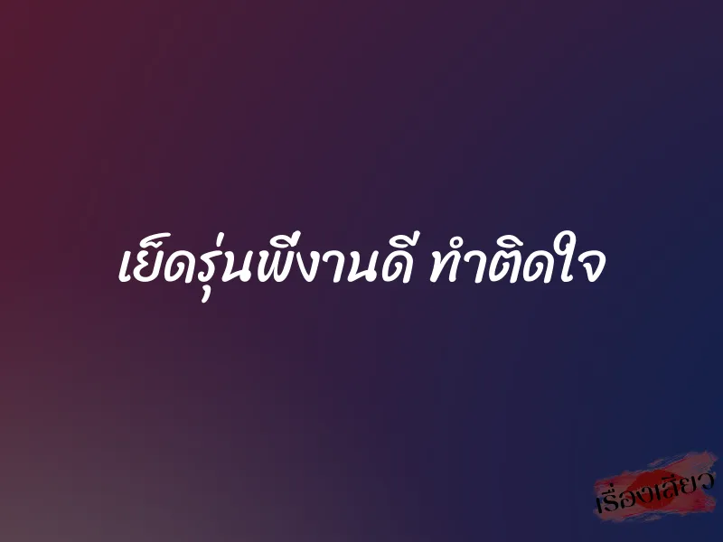 เย็ดรุ่นพี่งานดี ทำติดใจ