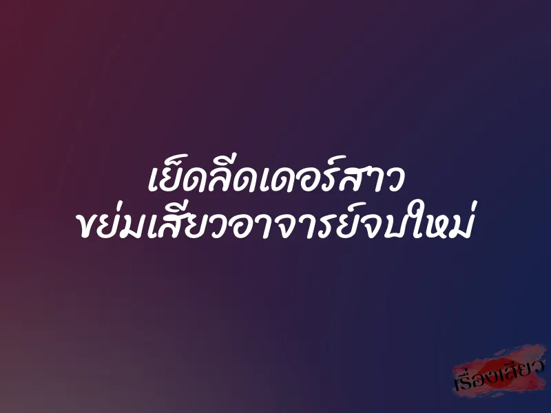 เย็ดลีดเดอร์สาว ขย่มเสียวอาจารย์จบใหม่