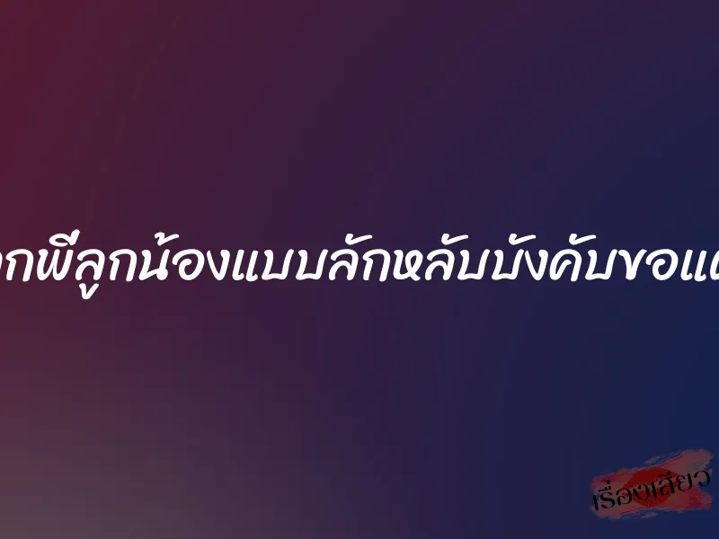 เย็ดลูกพี่ลูกน้องแบบลักหลับบังคับขอแตกใน