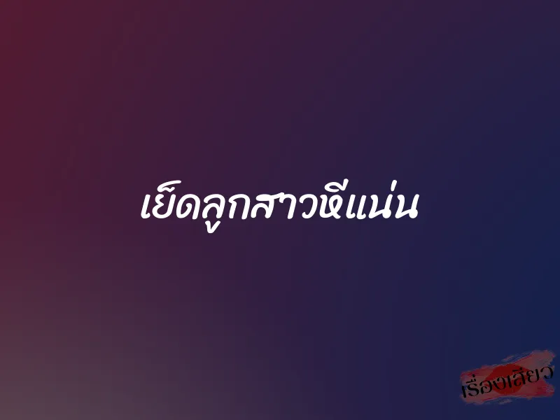 เย็ดลูกสาวหีแน่น