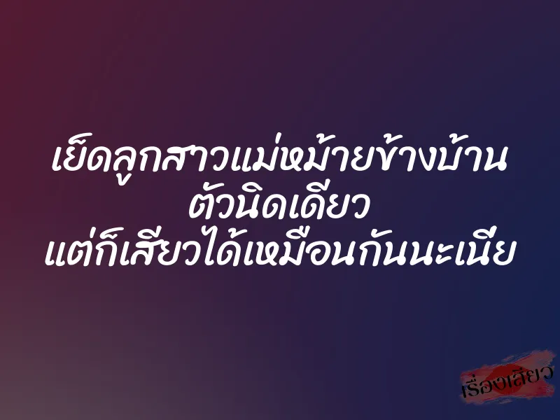 เย็ดลูกสาวแม่หม้ายข้างบ้าน ตัวนิดเดียว แต่ก็เสียวได้เหมือนกันนะเนี่ย