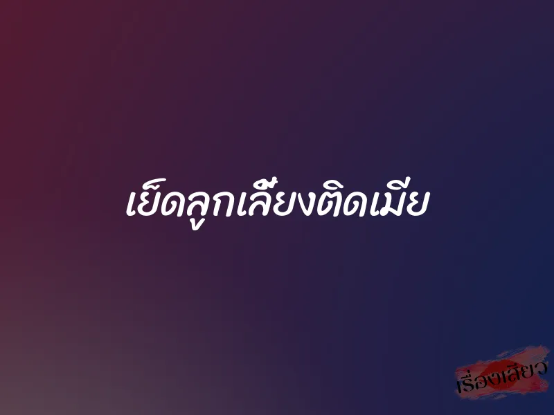 เย็ดลูกเลี้ยงติดเมีย