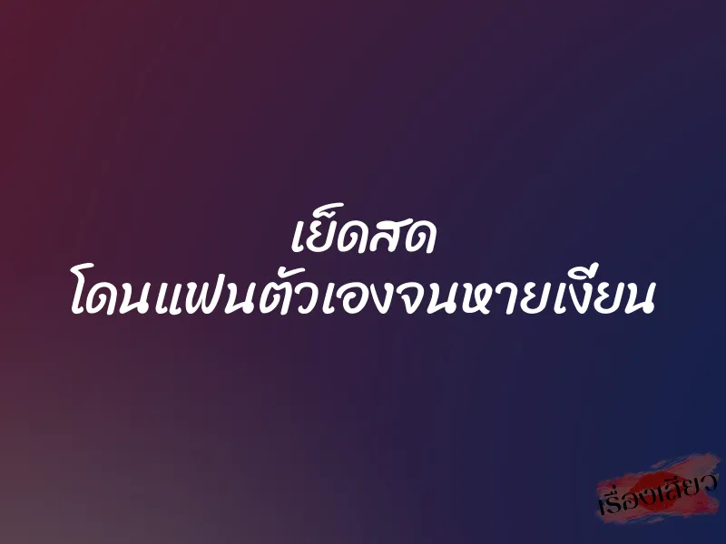 เย็ดสด โดนแฟนตัวเองจนหายเงี่ยน