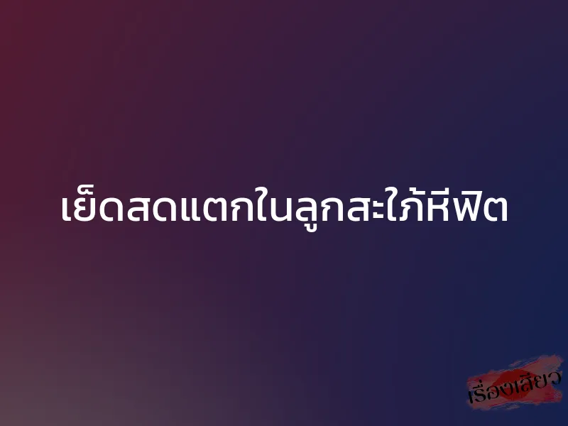 เย็ดสดแตกในลูกสะใภ้หีฟิต