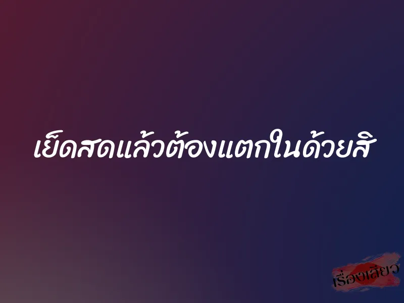 เย็ดสดแล้วต้องแตกในด้วยสิ