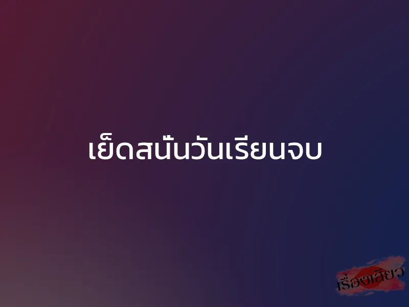 เย็ดสนั่นวันเรียนจบ