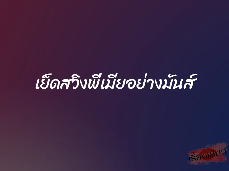 เย็ดสวิงพี่เมียอย่างมันส์