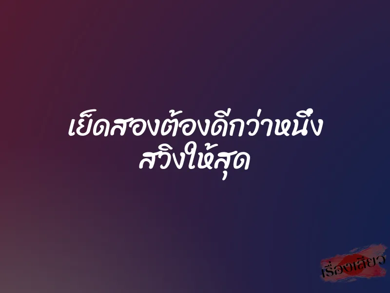เย็ดสองต้องดีกว่าหนึ่ง สวิงให้สุด