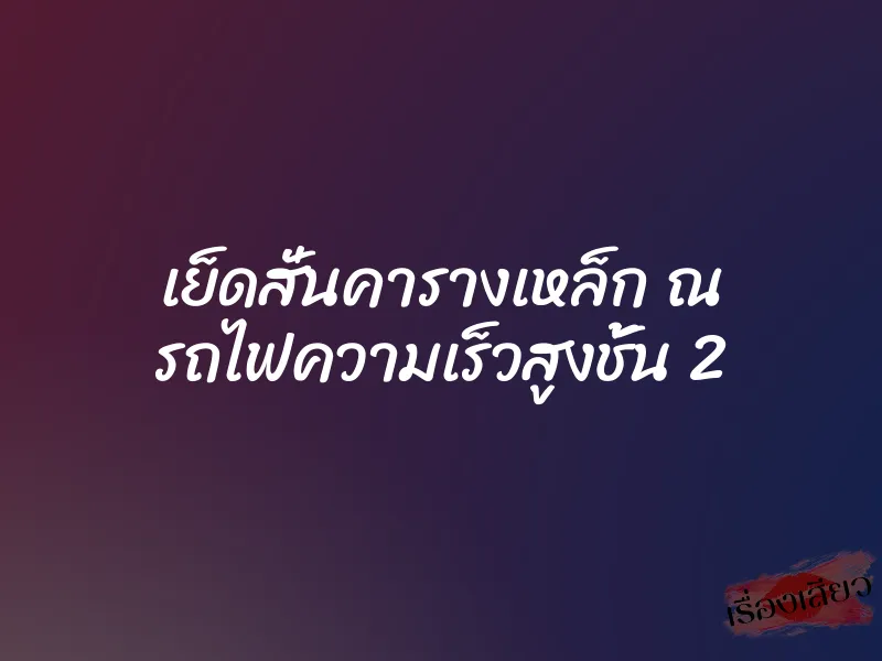 เย็ดสั่นคารางเหล็ก ณ รถไฟความเร็วสูงชั้น 2