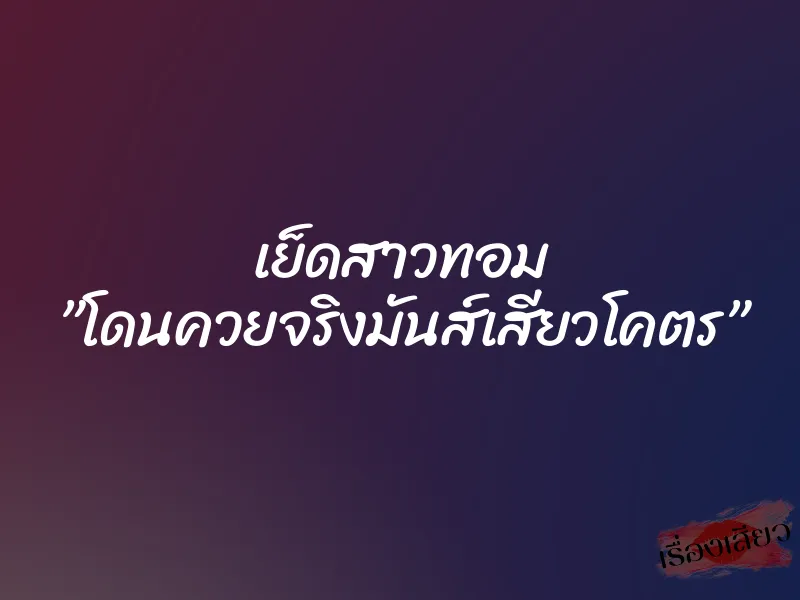เย็ดสาวทอม ”โดนควยจริงมันส์เสียวโคตร”