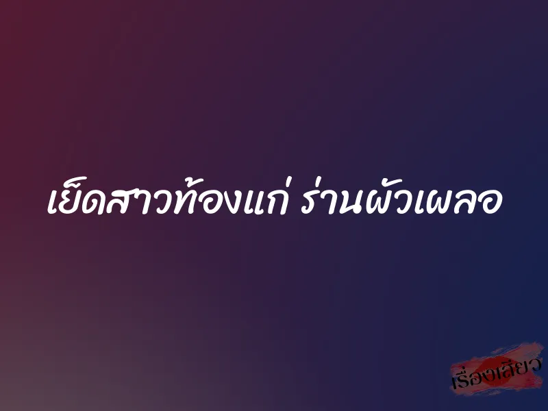 เย็ดสาวท้องแก่ ร่านผัวเผลอ