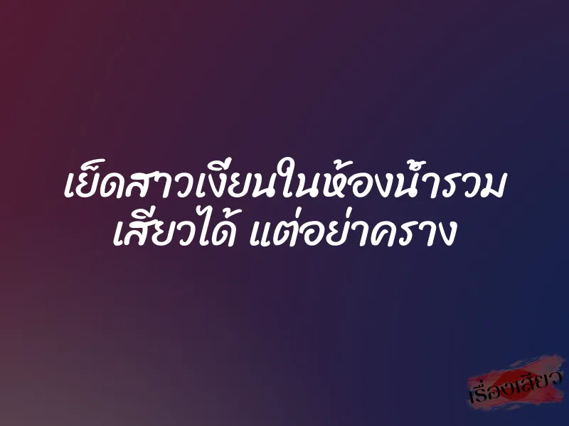 เย็ดสาวเงี่ยนในห้องน้ำรวม เสียวได้ แต่อย่าคราง