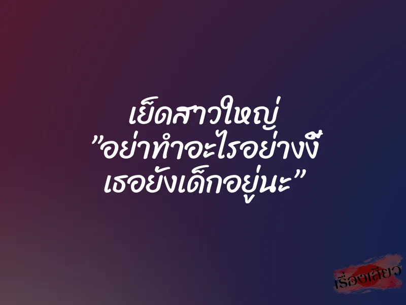 เย็ดสาวใหญ่ ”อย่าทำอะไรอย่างงี้ เธอยังเด็กอยู่นะ”