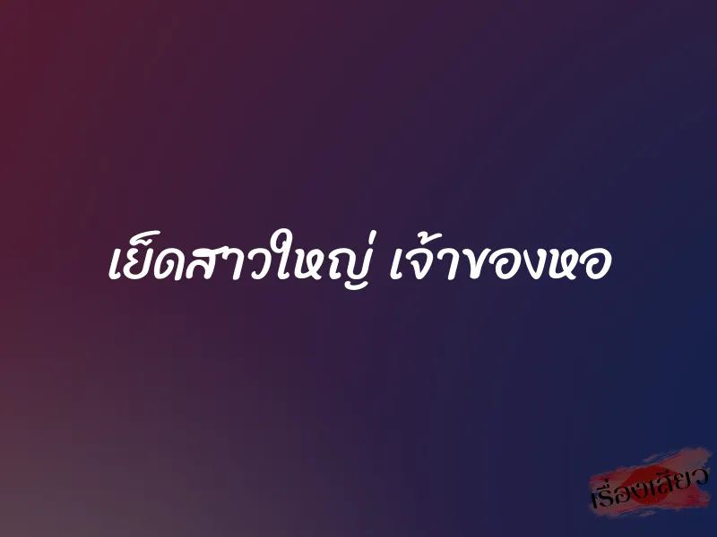 เย็ดสาวใหญ่ เจ้าของหอ