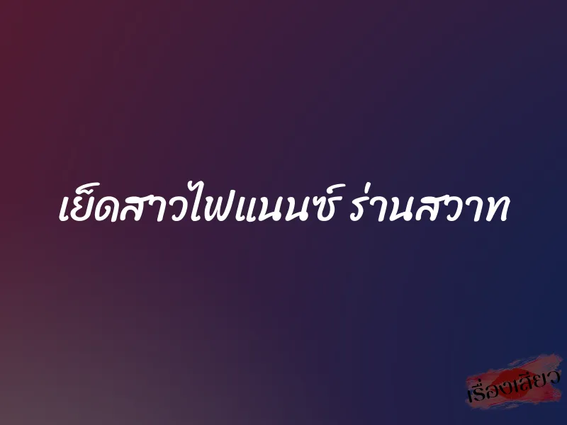 เย็ดสาวไฟแนนซ์ ร่านสวาท