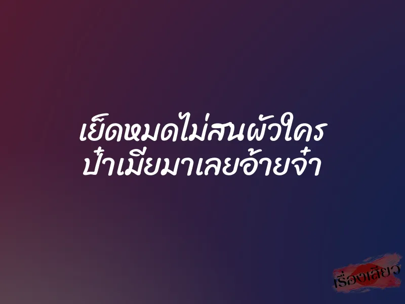 เย็ดหมดไม่สนผัวใคร ป๋าเมียมาเลยอ้ายจ๋า