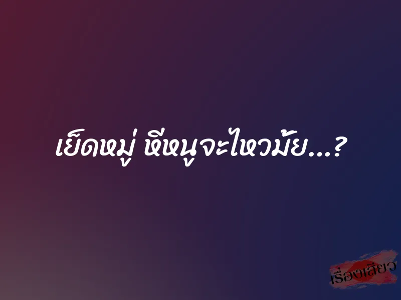 เย็ดหมู่ หีหนูจะไหวมั้ย…?