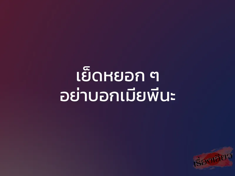 เย็ดหยอก ๆ อย่าบอกเมียพี่นะ