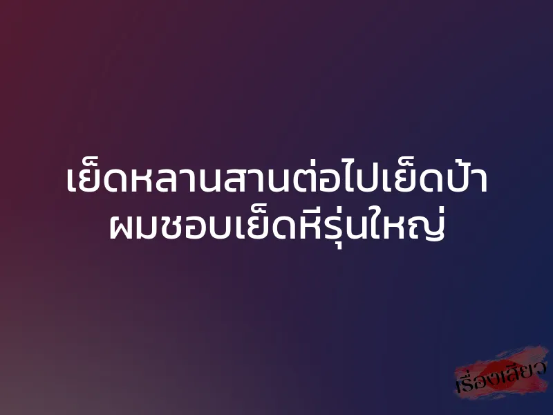 เย็ดหลานสานต่อไปเย็ดป้า ผมชอบเย็ดหีรุ่นใหญ่