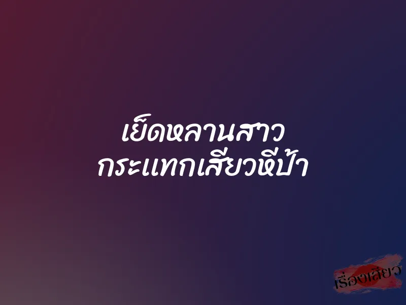 เย็ดหลานสาว กระเเทกเสียวหีป้า