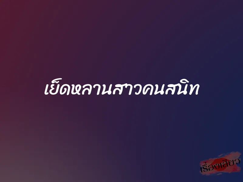 เย็ดหลานสาวคนสนิท