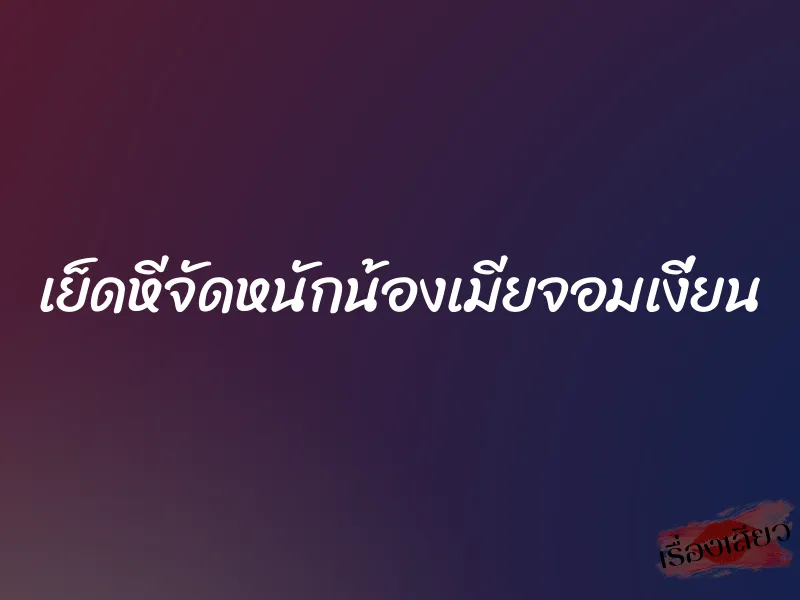 เย็ดหีจัดหนักน้องเมียจอมเงี่ยน