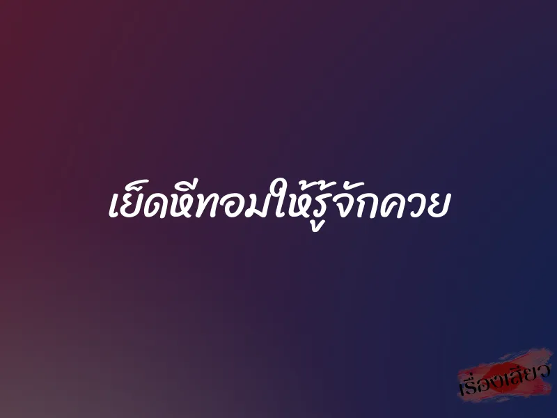 เย็ดหีทอมให้รู้จักควย