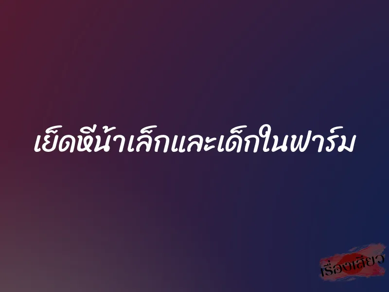 เย็ดหีน้าเล็กและเด็กในฟาร์ม