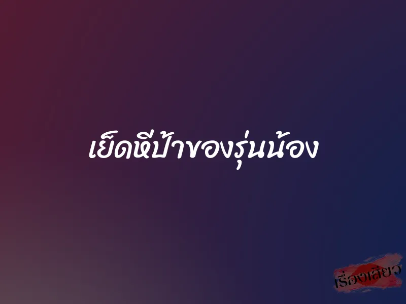 เย็ดหีป้าของรุ่นน้อง