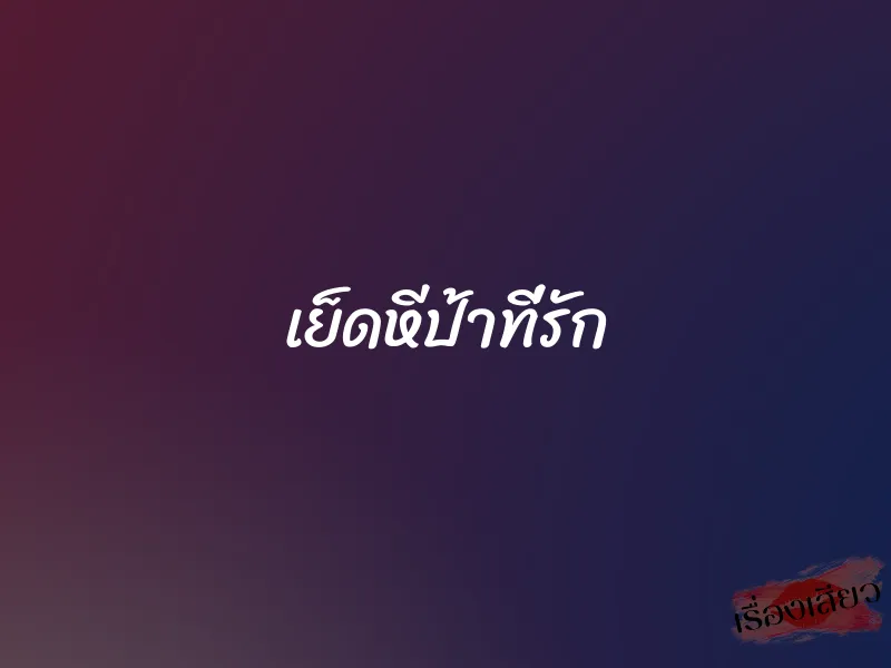 เย็ดหีป้าที่รัก