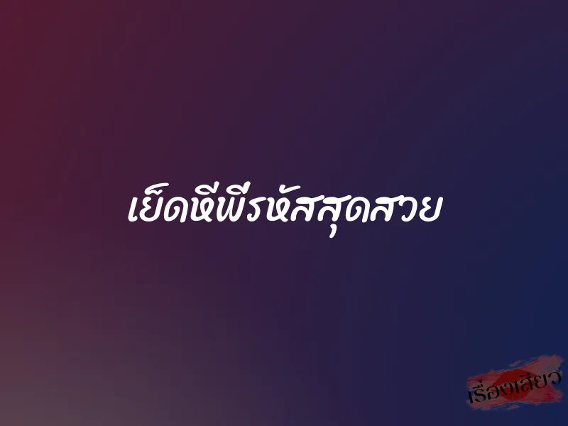 เย็ดหีพี่รหัสสุดสวย