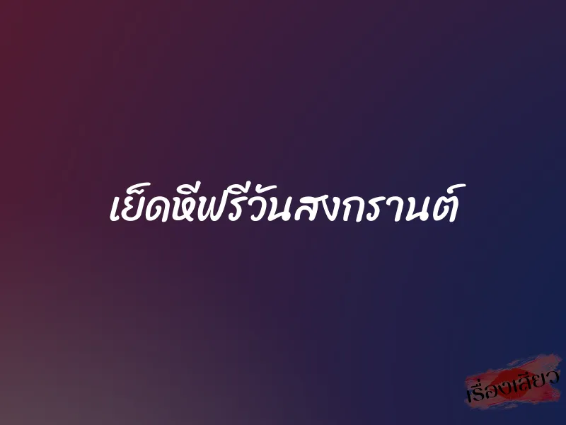 เย็ดหีฟรีวันสงกรานต์