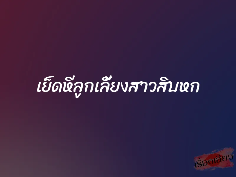 เย็ดหีลูกเลี้ยงสาวสิบหก