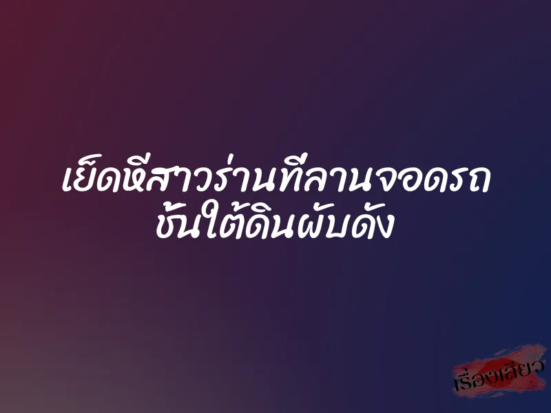 เย็ดหีสาวร่านที่ลานจอดรถ ชั้นใต้ดินผับดัง