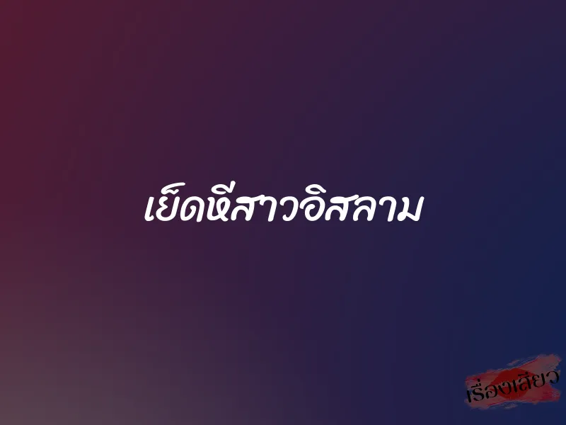 เย็ดหีสาวอิสลาม