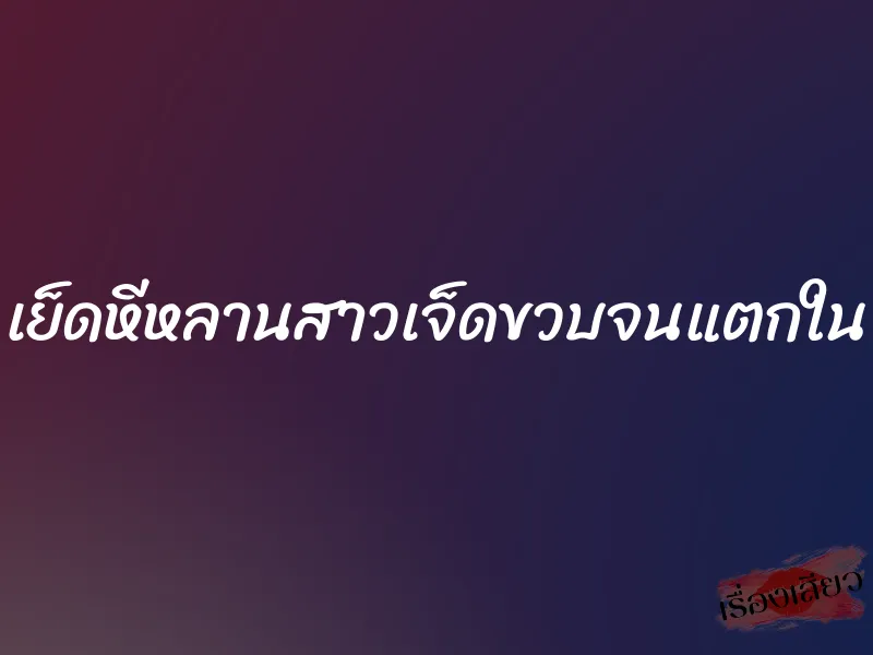 เย็ดหีหลานสาวเจ็ดขวบจนแตกใน