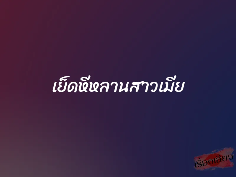 เย็ดหีหลานสาวเมีย