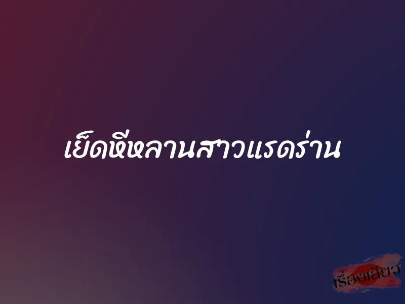 เย็ดหีหลานสาวแรดร่าน