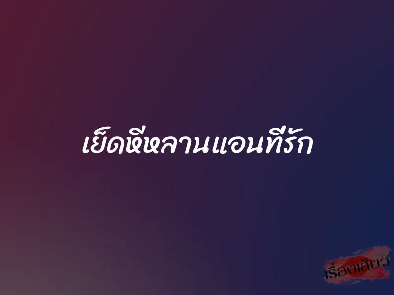 เย็ดหีหลานแอนที่รัก