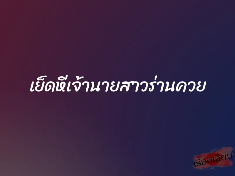 เย็ดหีเจ้านายสาวร่านควย