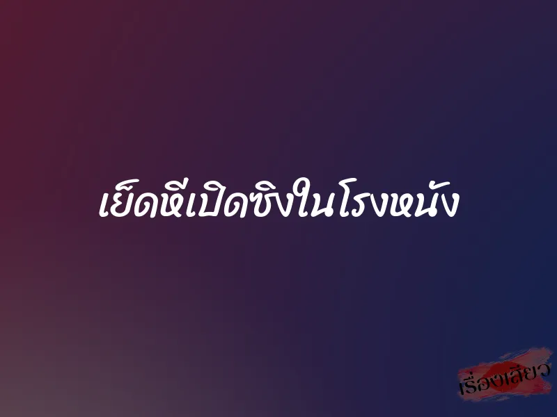 เย็ดหีเปิดซิงในโรงหนัง