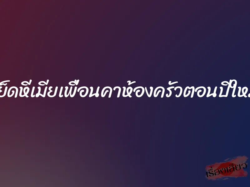 เย็ดหีเมียเพื่อนคาห้องครัวตอนปีใหม่