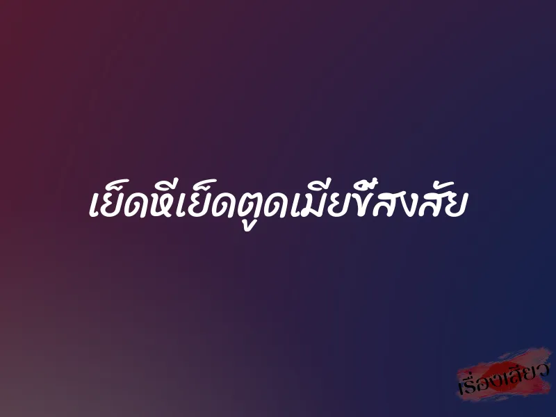 เย็ดหีเย็ดตูดเมียขี้สงสัย