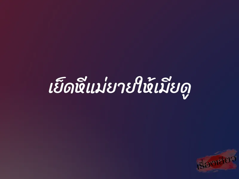 เย็ดหีแม่ยายให้เมียดู