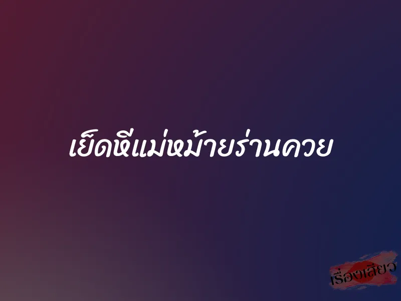 เย็ดหีแม่หม้ายร่านควย