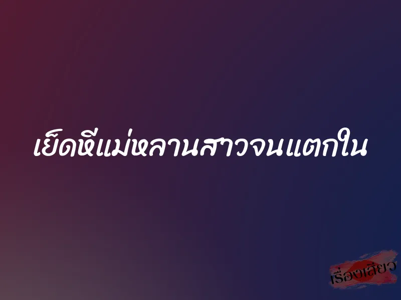 เย็ดหีแม่หลานสาวจนแตกใน