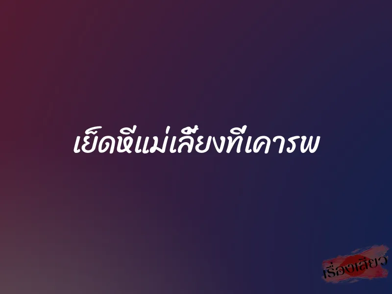 เย็ดหีแม่เลี้ยงที่เคารพ